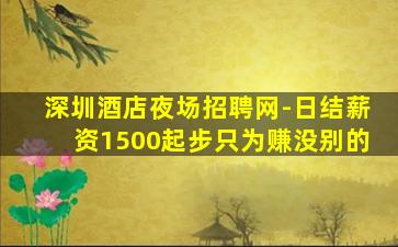 深圳酒店夜场招聘网-日结薪资1500起步只为赚没别的