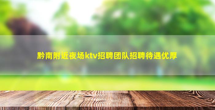 黔南附近夜场ktv招聘团队招聘待遇优厚